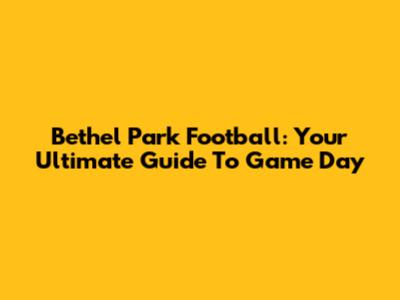 Bethel Park Football: Your Ultimate Guide To Game Day