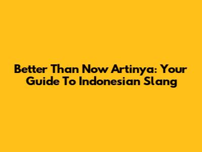 Better Than Now Artinya: Your Guide To Indonesian Slang