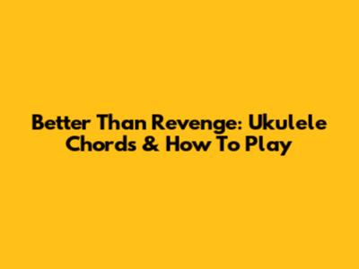 Better Than Revenge: Ukulele Chords & How To Play