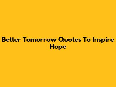 Better Tomorrow Quotes To Inspire Hope