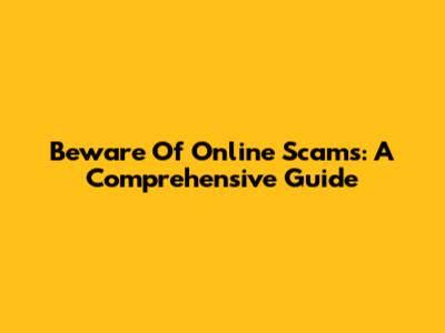 Beware Of Online Scams: A Comprehensive Guide