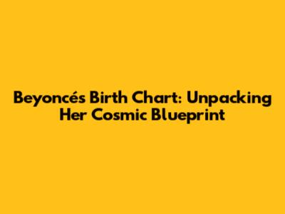 Beyoncé's Birth Chart: Unpacking Her Cosmic Blueprint