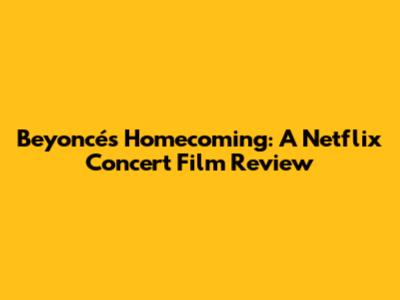 Beyoncé's Homecoming: A Netflix Concert Film Review