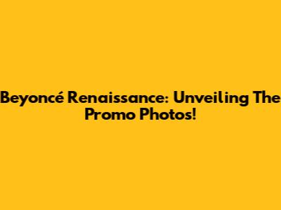 Beyoncé Renaissance: Unveiling The Promo Photos!