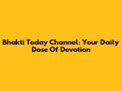 Bhakti Today Channel: Your Daily Dose Of Devotion