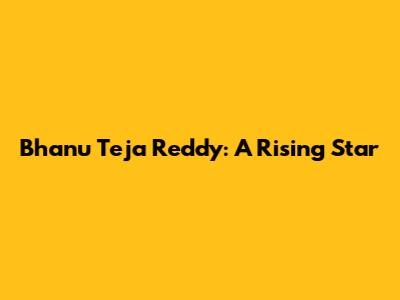 Bhanu Teja Reddy: A Rising Star