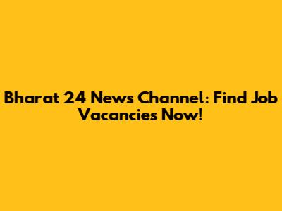 Bharat 24 News Channel: Find Job Vacancies Now!