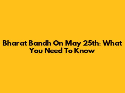 Bharat Bandh On May 25th: What You Need To Know