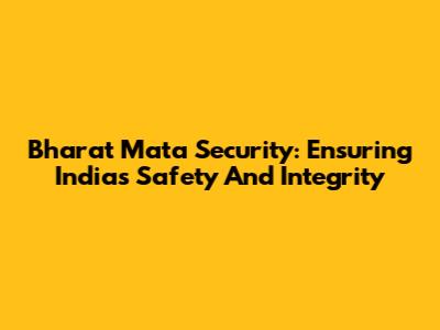 Bharat Mata Security: Ensuring India's Safety And Integrity