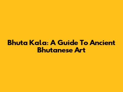 Bhuta Kala: A Guide To Ancient Bhutanese Art