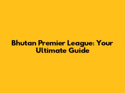 Bhutan Premier League: Your Ultimate Guide