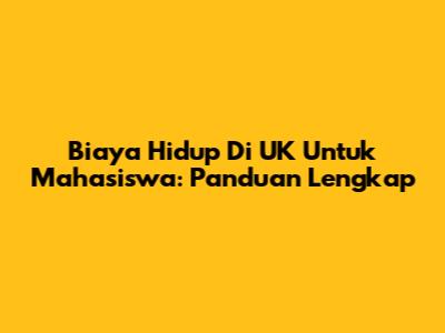 Biaya Hidup Di UK Untuk Mahasiswa: Panduan Lengkap