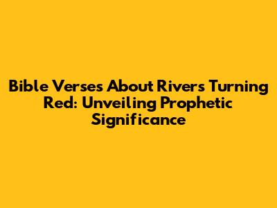 Bible Verses About Rivers Turning Red: Unveiling Prophetic Significance
