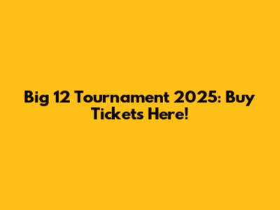 Big 12 Tournament 2025: Buy Tickets Here!