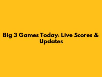 Big 3 Games Today: Live Scores & Updates