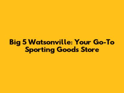 Big 5 Watsonville: Your Go-To Sporting Goods Store
