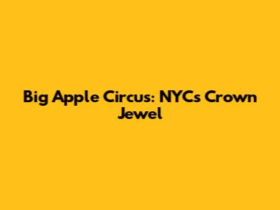 Big Apple Circus: NYC's Crown Jewel
