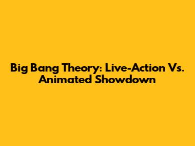 Big Bang Theory: Live-Action Vs. Animated Showdown