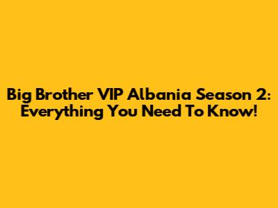 Big Brother VIP Albania Season 2: Everything You Need To Know!
