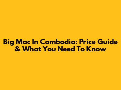 Big Mac In Cambodia: Price Guide & What You Need To Know