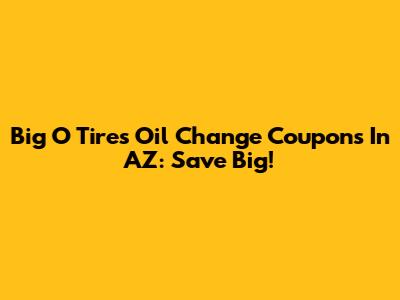 Big O Tires Oil Change Coupons In AZ: Save Big!