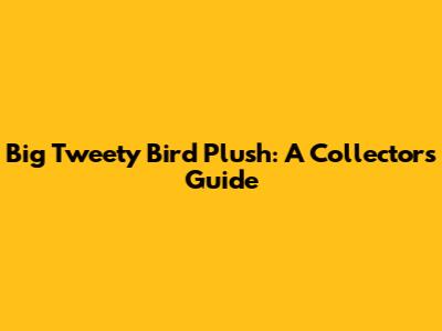 Big Tweety Bird Plush: A Collector's Guide