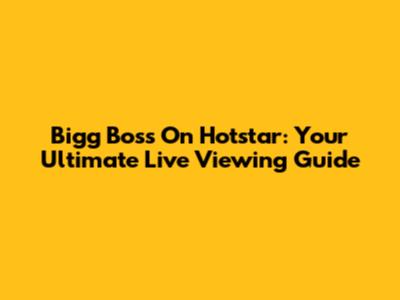 Bigg Boss On Hotstar: Your Ultimate Live Viewing Guide