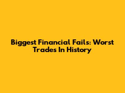 Biggest Financial Fails: Worst Trades In History