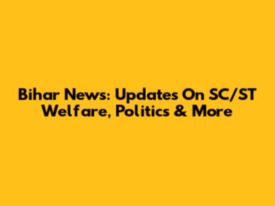 Bihar News: Updates On SC/ST Welfare, Politics & More
