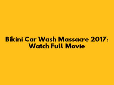 Bikini Car Wash Massacre 2017: Watch Full Movie