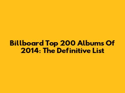 Billboard Top 200 Albums Of 2014: The Definitive List