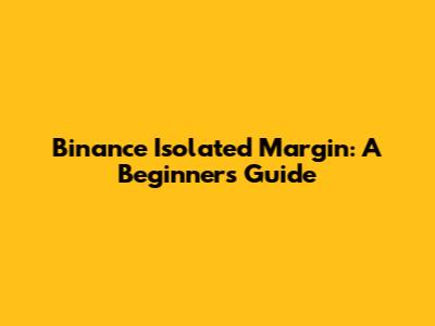 Binance Isolated Margin: A Beginner's Guide