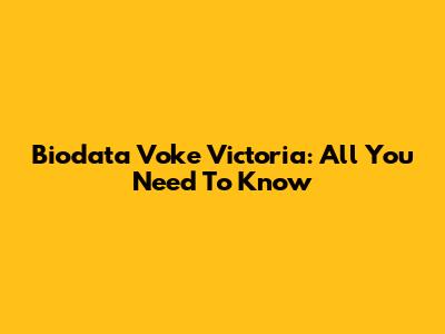 Biodata Voke Victoria: All You Need To Know