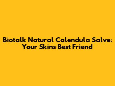 Biotalk Natural Calendula Salve: Your Skin's Best Friend