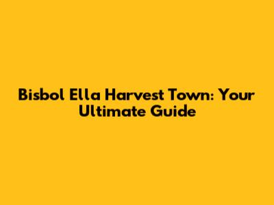 Bisbol Ella Harvest Town: Your Ultimate Guide
