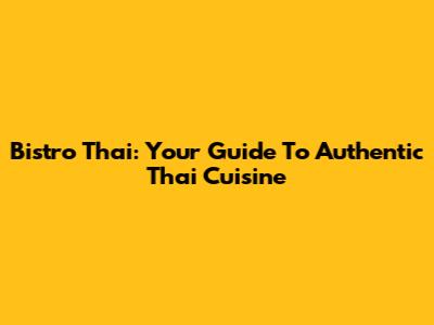 Bistro Thai: Your Guide To Authentic Thai Cuisine