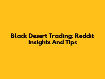 Black Desert Trading: Reddit Insights And Tips