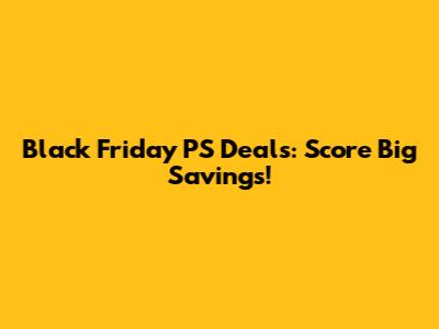 Black Friday PS Deals: Score Big Savings!