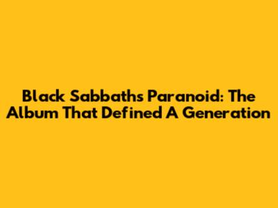 Black Sabbath's Paranoid: The Album That Defined A Generation