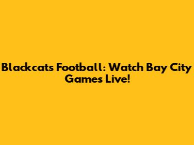 Blackcats Football: Watch Bay City Games Live!