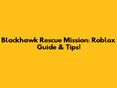 Blackhawk Rescue Mission: Roblox Guide & Tips!