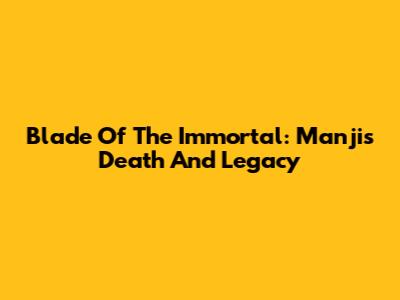 Blade Of The Immortal: Manji's Death And Legacy