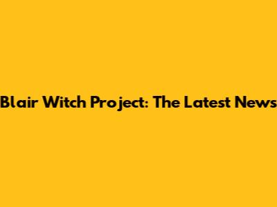 Blair Witch Project: The Latest News