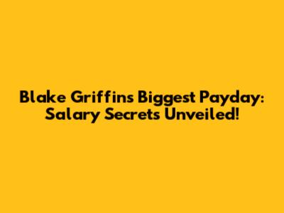 Blake Griffin's Biggest Payday: Salary Secrets Unveiled!