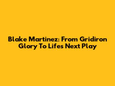 Blake Martinez: From Gridiron Glory To Life's Next Play