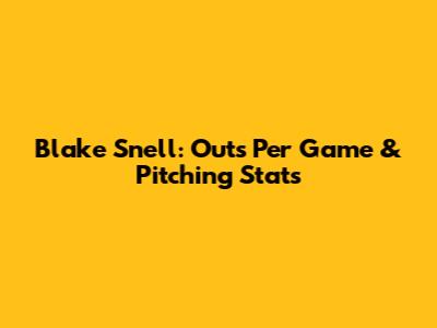 Blake Snell: Outs Per Game & Pitching Stats