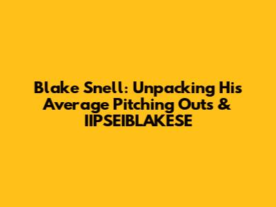 Blake Snell: Unpacking His Average Pitching Outs & IIPSEIBLAKESE