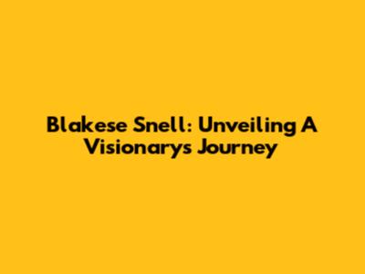 Blakese Snell: Unveiling A Visionary's Journey
