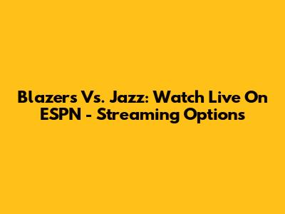 Blazers Vs. Jazz: Watch Live On ESPN - Streaming Options