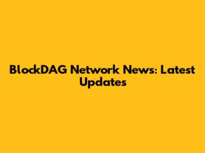 BlockDAG Network News: Latest Updates